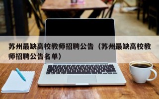 苏州最缺高校教师招聘公告（苏州最缺高校教师招聘公告名单）