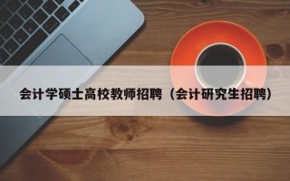 会计学硕士高校教师招聘（会计研究生招聘）