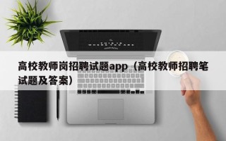 高校教师岗招聘试题app（高校教师招聘笔试题及答案）