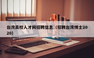 台湾高校人才网招聘信息（招聘台湾博士2020）