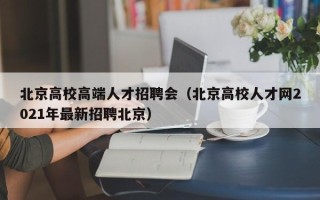 北京高校高端人才招聘会（北京高校人才网2021年最新招聘北京）