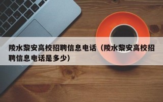 陵水黎安高校招聘信息电话（陵水黎安高校招聘信息电话是多少）