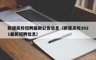 新疆高校招聘最新公告信息（新疆高校2021最新招聘信息）