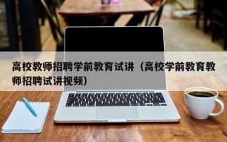 高校教师招聘学前教育试讲（高校学前教育教师招聘试讲视频）