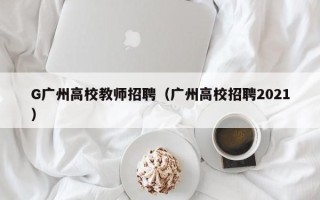 G广州高校教师招聘（广州高校招聘2021）