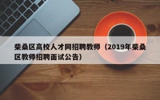 柴桑区高校人才网招聘教师（2019年柴桑区教师招聘面试公告）