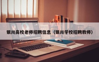 银川高校老师招聘信息（银川学校招聘教师）