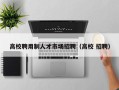 高校聘用制人才市场招聘（高校 招聘）
