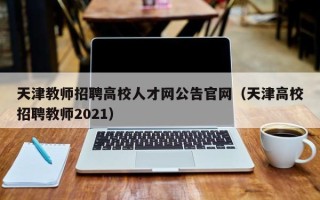 天津教师招聘高校人才网公告官网（天津高校招聘教师2021）