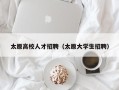 太原高校人才招聘（太原大学生招聘）