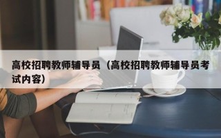 高校招聘教师辅导员（高校招聘教师辅导员考试内容）
