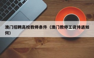 澳门招聘高校教师条件（澳门教师工资待遇如何）