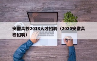 安徽高校2018人才招聘（2020安徽高校招聘）