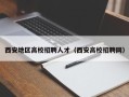 西安地区高校招聘人才（西安高校招聘网）