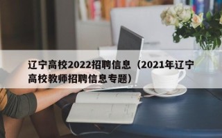 辽宁高校2022招聘信息（2021年辽宁高校教师招聘信息专题）