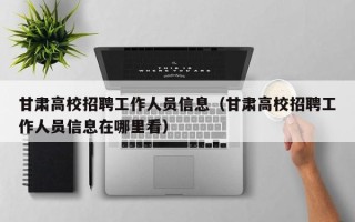 甘肃高校招聘工作人员信息（甘肃高校招聘工作人员信息在哪里看）