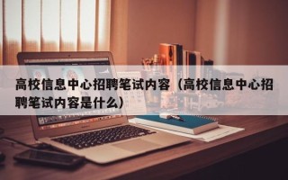 高校信息中心招聘笔试内容（高校信息中心招聘笔试内容是什么）