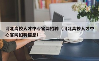 河北高校人才中心官网招聘（河北高校人才中心官网招聘信息）