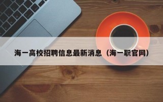 海一高校招聘信息最新消息（海一职官网）