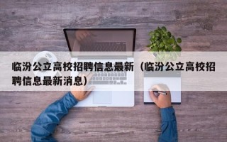 临汾公立高校招聘信息最新（临汾公立高校招聘信息最新消息）