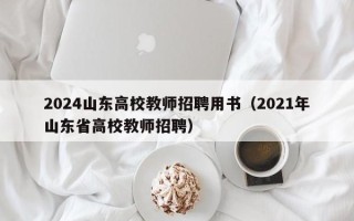 2024山东高校教师招聘用书（2021年山东省高校教师招聘）