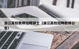 浙江高校教师招聘硕士（浙江高校招聘教师公告）