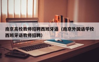 南京高校教师招聘西班牙语（南京外国语学校西班牙语教师招聘）
