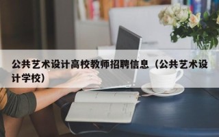 公共艺术设计高校教师招聘信息（公共艺术设计学校）