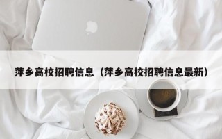萍乡高校招聘信息（萍乡高校招聘信息最新）