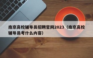 南京高校辅导员招聘官网2023（南京高校辅导员考什么内容）