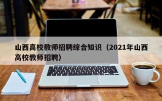 山西高校教师招聘综合知识（2021年山西高校教师招聘）