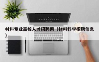 材料专业高校人才招聘网（材料科学招聘信息）