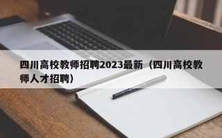 四川高校教师招聘2023最新（四川高校教师人才招聘）