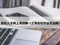 高校人才网上海招聘（上海高校毕业生招聘）