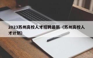 2023苏州高校人才招聘最新（苏州高校人才计划）