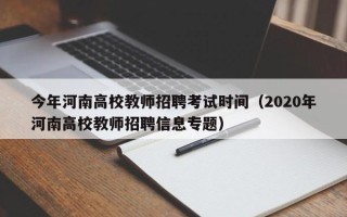 今年河南高校教师招聘考试时间（2020年河南高校教师招聘信息专题）