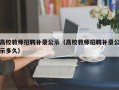 高校教师招聘补录公示（高校教师招聘补录公示多久）