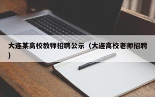 大连某高校教师招聘公示（大连高校老师招聘）