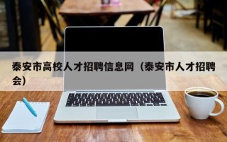 泰安市高校人才招聘信息网（泰安市人才招聘会）