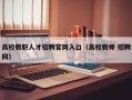 高校教职人才招聘官网入口（高校教师 招聘网）
