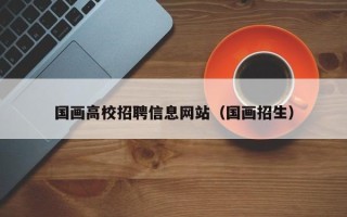 国画高校招聘信息网站（国画招生）