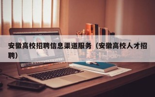 安徽高校招聘信息渠道服务（安徽高校人才招聘）