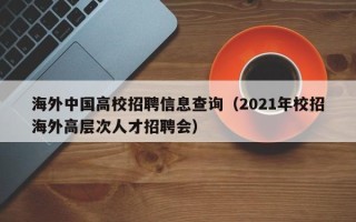 海外中国高校招聘信息查询（2021年校招海外高层次人才招聘会）