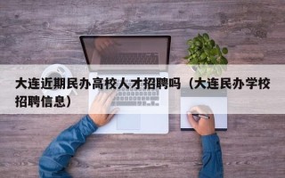 大连近期民办高校人才招聘吗（大连民办学校招聘信息）