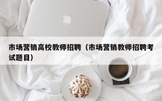 市场营销高校教师招聘（市场营销教师招聘考试题目）