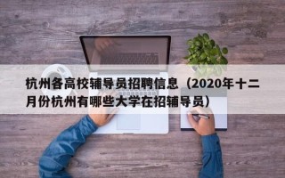 杭州各高校辅导员招聘信息（2020年十二月份杭州有哪些大学在招辅导员）