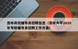 吉林高校辅导员招聘信息（吉林大学2020年专职辅导员招聘工作方案）