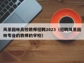 风景园林高校教师招聘2023（招聘风景园林专业的教师的学校）