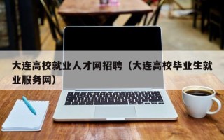 大连高校就业人才网招聘（大连高校毕业生就业服务网）