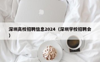 深圳高校招聘信息2024（深圳学校招聘会）